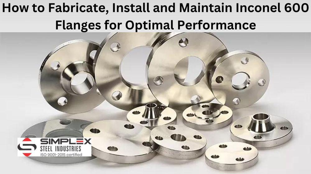 How to Fabricate Install and Maintain Inconel 600 Flanges for Optimal Performance
